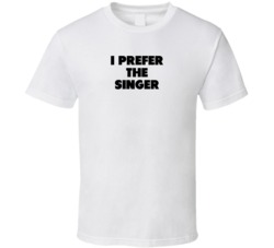 I Prefer The Singer Band Musician Music Super Fan T Shirt I Prefer The Singer Band Musician Music Super Fan T Shirt