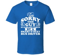 Sorry This Guy Is Already Taken By A Smart And Sexy Bus Driver T Shirt Sorry This Guy Is Already Taken By A Smart And Sexy Bus Driver T Shirt