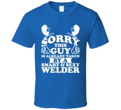 Sorry This Guy Is Already Taken By A Smart And Sexy Welder T Shirt Sorry This Guy Is Already Taken By A Smart And Sexy Welder T Shirt
