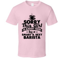 Sorry This Girl Already Taken Smart And Sexy Barista T Shirt Sorry This Girl Already Taken Smart And Sexy Barista T Shirt
