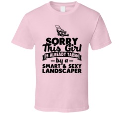 Sorry This Girl Already Taken Smart And Sexy Landscaper T Shirt Sorry This Girl Already Taken Smart And Sexy Landscaper T Shirt
