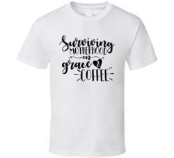 Surviving Motherhood On Grace And Coffee Mother's Day T Shirt Surviving Motherhood On Grace And Coffee Mother's Day T Shirt