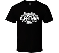 Raising Kids Makes You A Father Father's Day Daddy Dad T Shirt Raising Kids Makes You A Father Father's Day Daddy Dad T Shirt