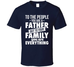 To Your Family You Are Everything Father's Day Daddy Dad T Shirt To Your Family You Are Everything Father's Day Daddy Dad T Shirt