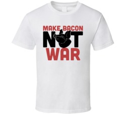 Make Bacon Not War Funny Foodie Eating Out T Shirt