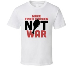 Make Fried Chicken Not War Funny Foodie Eating Out T Shirt
