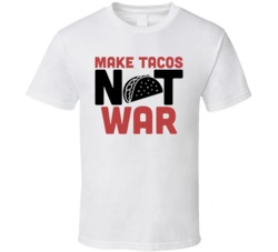 Make Tacos Not War Funny Foodie Eating Out T Shirt Make Tacos Not War Funny Foodie Eating Out T Shirt