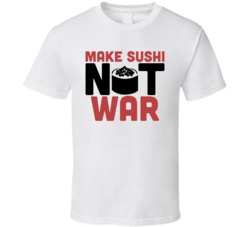 Make Sushi Not War Funny Foodie Eating Out T Shirt Make Sushi Not War Funny Foodie Eating Out T Shirt