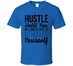 Hustle Until You No Longer Have To Introduce Yourself T Shirt Hustle Until You No Longer Have To Introduce Yourself T Shirt