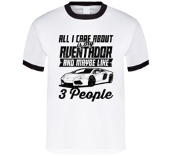 Lamborghini Aventador All I Care About Is Maybe 3 People Worn Look T S