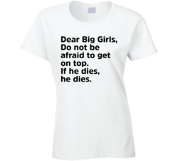 Dear Big Girls Get On Top If He Dies Funny T Shirt Dear Big Girls Get On Top If He Dies Funny T Shirt
