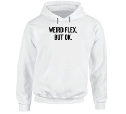 Weird Flex But Ok Funny Meme Humor Hoodie Weird Flex But Ok Funny Meme Humor Hoodie