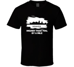Denver Higher Than You By A Mile Denver Skyline Hometown Pride T Shirt Denver Higher Than You By A Mile Denver Skyline Hometown Pride T Shirt