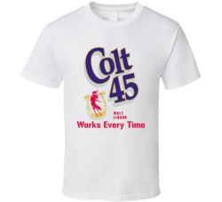 Colt 45 Works Every Time Most Memorable Ad Slogan T Shirt