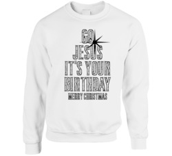 Go Jesus It's Your Birthday Cool Christmas Crewneck Sweatshirt Go Jesus It's Your Birthday Cool Christmas Crewneck Sweatshirt