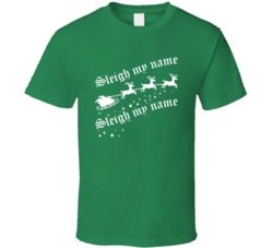 Sleigh My Name Sleigh My Name Funny Music Lyrics Parody Christmas T Sh Sleigh My Name Sleigh My Name Funny Music Lyrics Parody Christmas T Sh