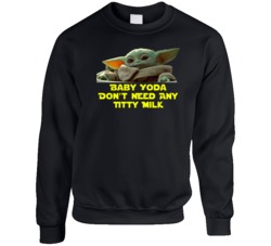 Baby Yoda Don't Need Any Titty Milk Star Wars The Mandalorian Fan Crew Baby Yoda Don't Need Any Titty Milk Star Wars The Mandalorian Fan Crew