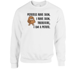 Potatoes Have Skin I Have Skin I Am A Potato Funny Joke Crewneck Sweat Potatoes Have Skin I Have Skin I Am A Potato Funny Joke Crewneck Sweat