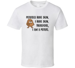 Potatoes Have Skin I Have Skin I Am A Potato Funny Joke T Shirt Potatoes Have Skin I Have Skin I Am A Potato Funny Joke T Shirt