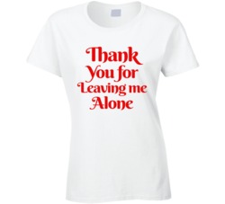 Thank You For Leaving Me Alone Funny Ladies Bar Party Ladies T Shirt Thank You For Leaving Me Alone Funny Ladies Bar Party Ladies T Shirt