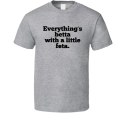 Everthing;s Bettea With Feta Cheese Funny Foodie Quote T Shirt