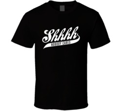 Shhhh Nobody Cares T Shirt Shhhh Nobody Cares T Shirt