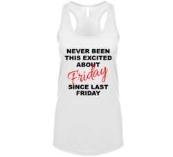 Never Been This Excited About Friday Since Last Friday Funny Womens Ta Never Been This Excited About Friday Since Last Friday Funny Womens Ta