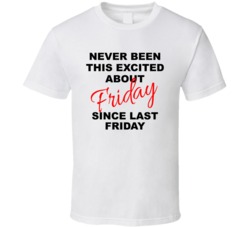 Never Been This Excited About Friday Since Last Friday Funny T Shirt Never Been This Excited About Friday Since Last Friday Funny T Shirt