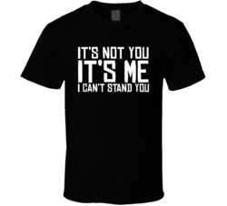 Its Not You Its Me I Cant Stand You Funny T Shirt