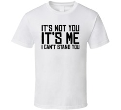 Its Not You Its Me I Cant Stand You T Shirt