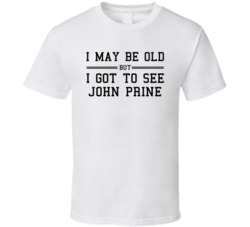 I May Be Old But I Got To See John Prine T Shirt I May Be Old But I Got To See John Prine T Shirt