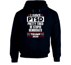 I Have Ptsd Pretty Tired Of Stupid Democrats Trump 2020 Election Hoodie I Have Ptsd Pretty Tired Of Stupid Democrats Trump 2020 Election Hoodie