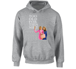 Grace And Frankie I'm Too Old For This Sh*t Hoodie Grace And Frankie I'm Too Old For This Sh*t Hoodie