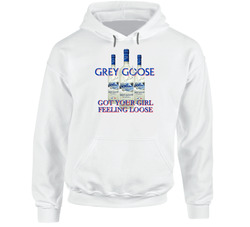 Grey Goose Vodka Got Your Girl Feeling Loose Funny Hoodie Grey Goose Vodka Got Your Girl Feeling Loose Funny Hoodie