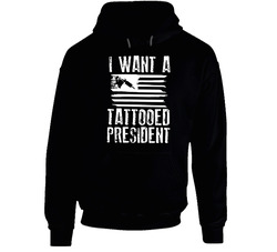 I Want A Tattooed President Hoodie I Want A Tattooed President Hoodie