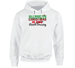 All I Want For Christmas Is Ranch Dressing Favorite Food Holiday Gift Hoodie All I Want For Christmas Is Ranch Dressing Favorite Food Holiday Gift Hoodie
