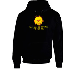 The Sun Is Trying To Kill Me Funny Joke Hoodie