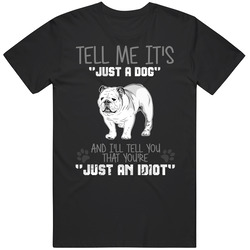 Tell Me Its Just A Dog Idiot English Bulldog T Shirt Tell Me Its Just A Dog Idiot English Bulldog T Shirt