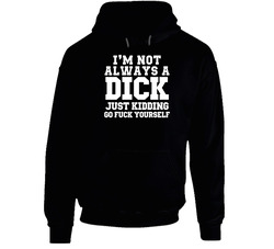 The Quotable I'm Not Always A Dick Just Kidding Go Fuck Yourself Funny Gift Black Hooded Sweatshirt Hoodie