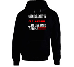 All I Care About Is Lexus Car Lover Cool Funny Black Hooded Sweatshirt Hoodie All I Care About Is Lexus Car Lover Cool Funny Black Hooded Sweatshirt Hoodie