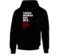 Trans Women Are Men Get Over It Controversial Black Hooded Sweatshirt Hoodie Trans Women Are Men Get Over It Controversial Black Hooded Sweatshirt Hoodie