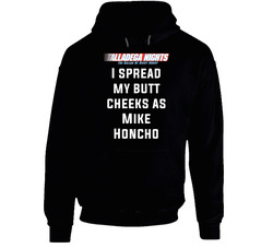 Talladega Nights I Spread My Butt Cheeks As Mike Honcho Quote hooded sweatshirt Hoodie Talladega Nights I Spread My Butt Cheeks As Mike Honcho Quote hooded sweatshirt Hoodie
