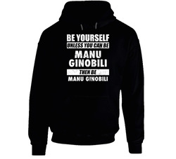 Be Yourself Unless You Can Be Manu Ginobili San Antonio Basketball hooded sweatshirt Hoodie