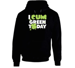 I Cum Green Today Funny St. Patrick's Day Paddy's Irish Beer Hooded Sweatshirt Hoodie