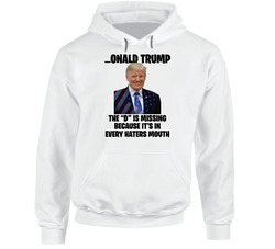 The D Is In Every Haters Mouth Donald Trump Funny Hooded Sweatshirt Hoodie The D Is In Every Haters Mouth Donald Trump Funny Hooded Sweatshirt Hoodie