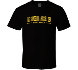 That Sounds Like A Horrible Idea What Time Funny T Shirt That Sounds Like A Horrible Idea What Time Funny T Shirt