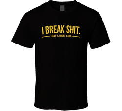 I Break Shit That's What I Do Funny T Shirt I Break Shit That's What I Do Funny T Shirt