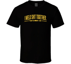 I Weld Shit Together That's What I Do Funny T Shirt I Weld Shit Together That's What I Do Funny T Shirt