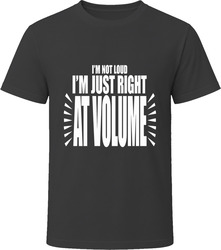 I'm Not Loud I'm Just Right At Volume T-Shirt