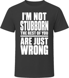 I'm Not Stubborn The Rest Of You Are Just Wrong T-Shirt